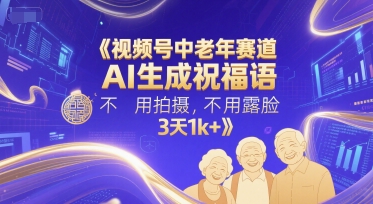 视频号中老年赛道，AI生成祝福语，不用拍摄，不用露脸，3天1k+-九零网创