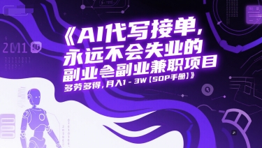 AI代写接单，永远不会失业的副业兼职项目，多劳多得，月入1-3W【SOP手册】-九零网创
