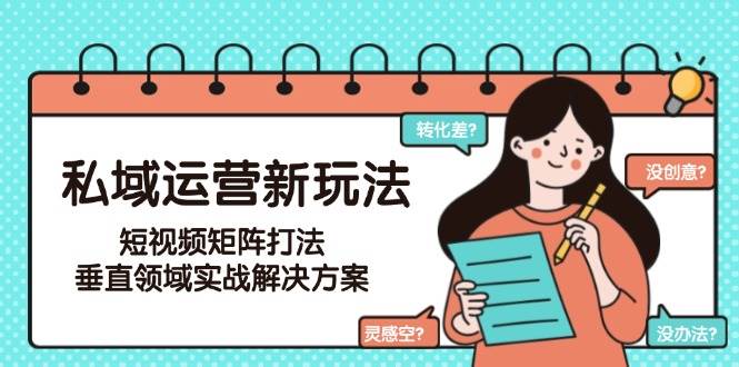 私域运营新玩法，短视频矩阵打法，垂直领域实战解决方案(更新6月)-九零网创