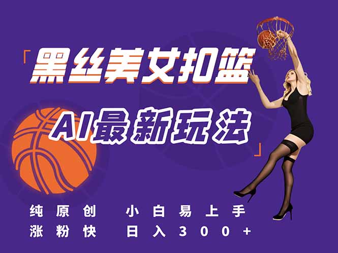 最新AI生成美女扣篮视频，纯原创，小白轻松上手掌握流量秘籍，日入300+-九零网创