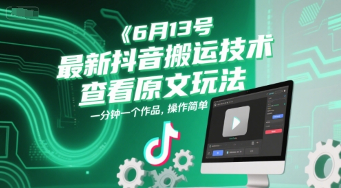 6月13号最新抖音搬运技术，查看原文玩法，一分钟一个作品，操作简单-九零网创