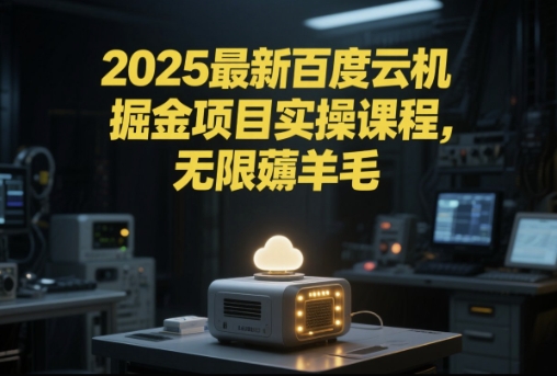 2025最新百度云机掘金项目实操课程单窗口保底5-10元月收益单窗口150+【揭秘】-九零网创