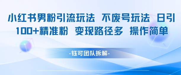 小红书男粉引流玩法不废号玩法日引100男粉变现路径多操作简单-九零网创