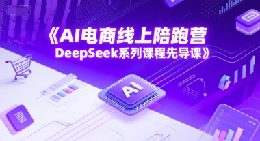 AI电商线上陪跑营，DeepSeek系列课程先导课-九零网创
