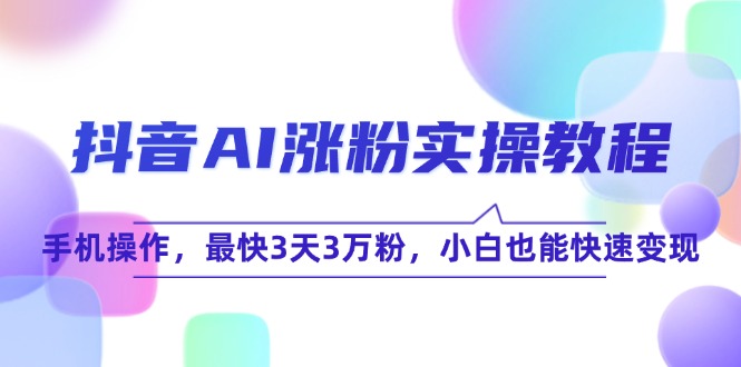 抖音AI涨粉实操教程，手机操作，最快3天3万粉，小白也能快速变现-九零网创