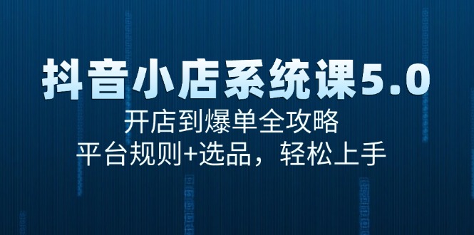 抖音小店系统课5.0，开店到爆单全攻略，平台规则+选品，轻松上手-九零网创