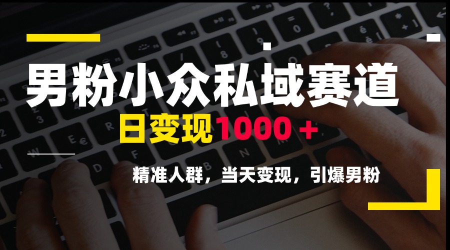 男粉小众私域赛道，日变现1000＋，精准人群，当天变现，引爆男粉-九零网创