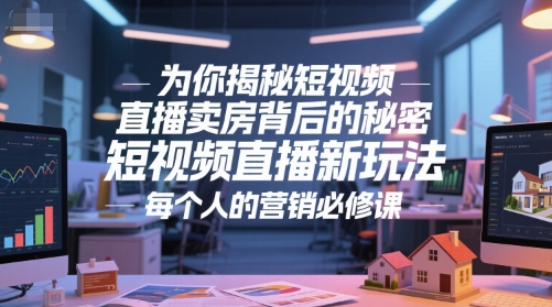 为你揭秘短视频直播卖房背后的秘密，短视频直播新玩法，每个人的营销必修课-九零网创