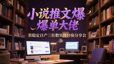 小说推文爆单大佬稳定日产三位数实操经验分享会-九零网创