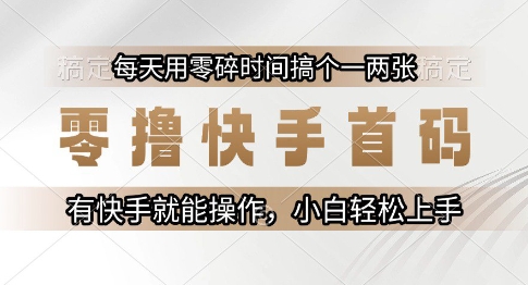 零撸快手首码，每天用零碎时间搞个一两张，有快手就能操作小白轻松上手【揭秘】-九零网创