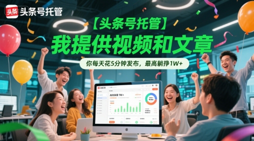 【头条号托管 】我提供视频和文章，你每天花5分钟发布，最高躺挣1W+【揭秘】-九零网创