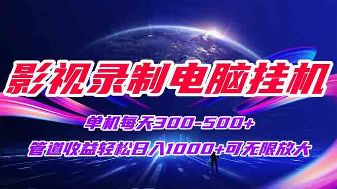 影视录制电脑挂机单机每天300+管道收益轻松日入1000+可矩阵无限放大-九零网创