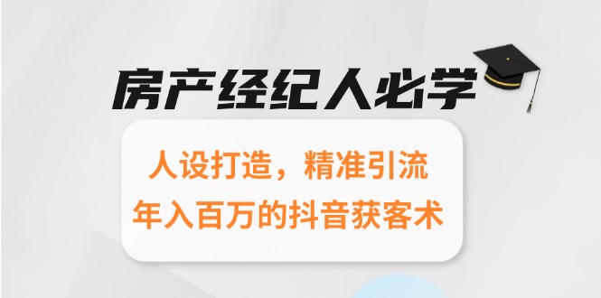 房产经纪人必学：人设打造，精准引流，年入百万的抖音获客术-九零网创