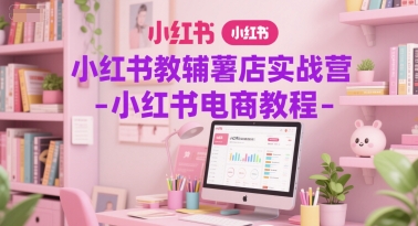小红书教辅薯店实战营-小红书电商教程-九零网创