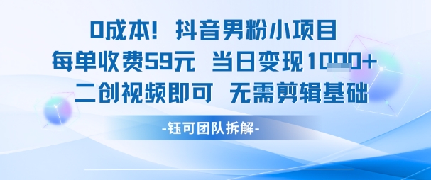 0成本，抖音男粉小项目 每单收费59元当日变现1k+ 二创视频即可无需剪辑基础-九零网创