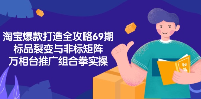 淘宝爆款打造全攻略-69期，标品裂变与非标矩阵，万相台推广组合拳实操-九零网创