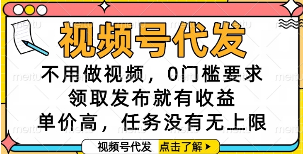 视频号代发，不用做视频，0门槛要求，领取发布就有收益，单价高，任务没有无上限【揭秘】-九零网创