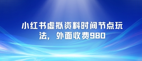 小红书虚拟资料时间节点玩法，外面收费980【附带项目教程】-九零网创