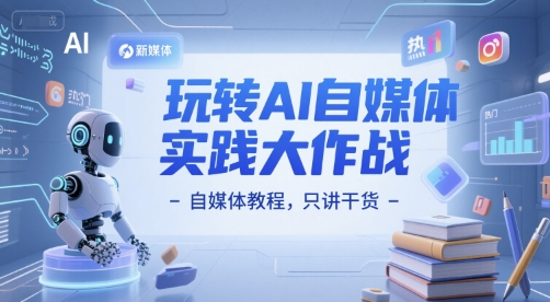 玩转AI自媒体实践大作战-自媒体教程，只讲干货-九零网创
