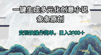 一键生成多元化创意小说，条条原创，变现快操作简单，日入2k+【揭秘】-九零网创