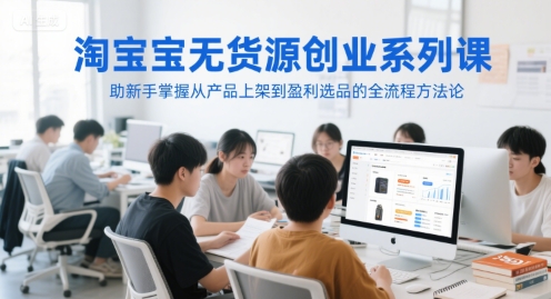 淘宝无货源创业系列课，助新手掌握从产品上架到盈利选品的全流程方法论-九零网创