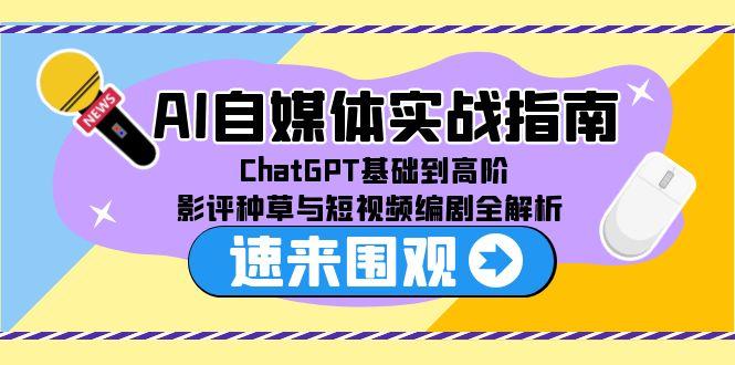 AI自媒体实战指南，ChatGPT基础到高阶，影评种草与短视频编剧全解析-九零网创