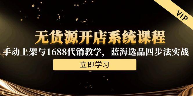 无货源开店系统课程，手动上架与1688代销教学，蓝海选品四步法实战-九零网创