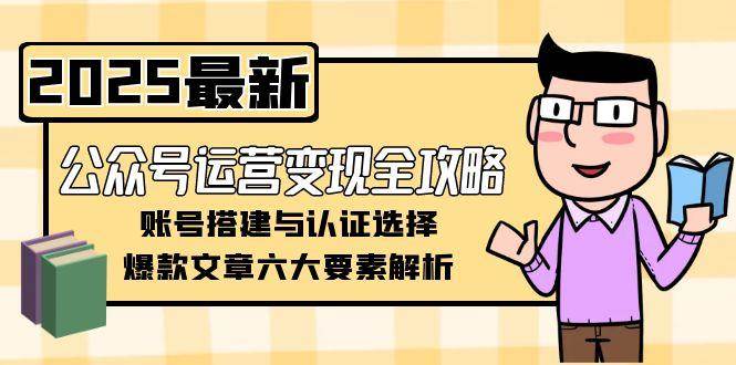 公众号运营变现全攻略，账号搭建与认证选择，爆款文章六大要素解析-九零网创