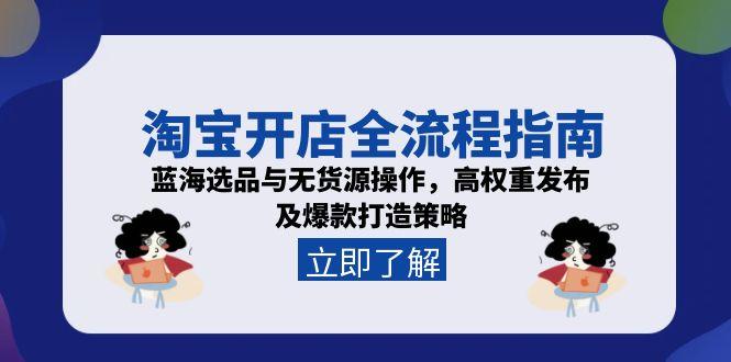淘宝开店全流程指南，蓝海选品与无货源操作，高权重发布及爆款打造策略-九零网创