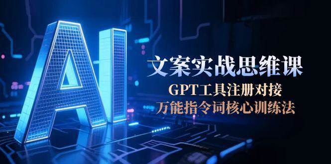 AI文案实战思维课，GPT工具注册对接，万能指令词核心训练法-九零网创