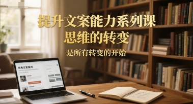 提升文案能力系列课，思维的转变，是所有转变的开始-九零网创