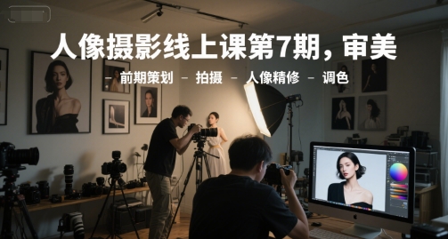人像摄影线上课第7期，审美-前期策划-拍摄-人像精修-调色-九零网创