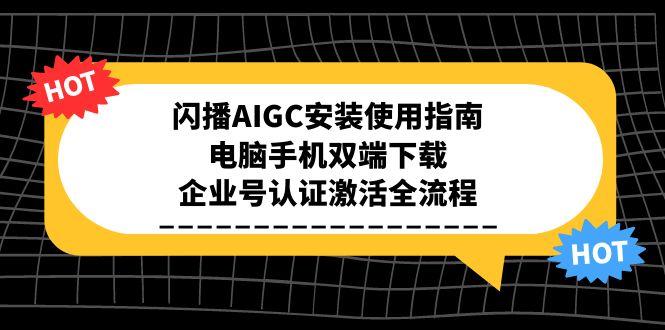 闪播AIGC安装使用指南，电脑手机双端下载，企业号认证激活全流程-九零网创