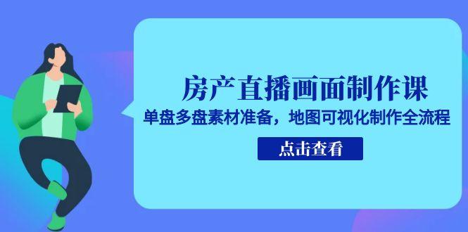 房产直播画面制作课，单盘多盘素材准备，地图可视化制作全流程-九零网创