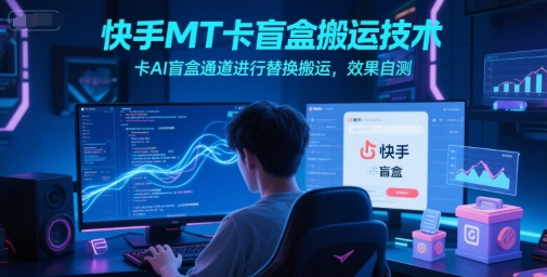快手MT卡盲盒搬运技术，卡AI盲盒通道进行替换搬运，效果自测-九零网创