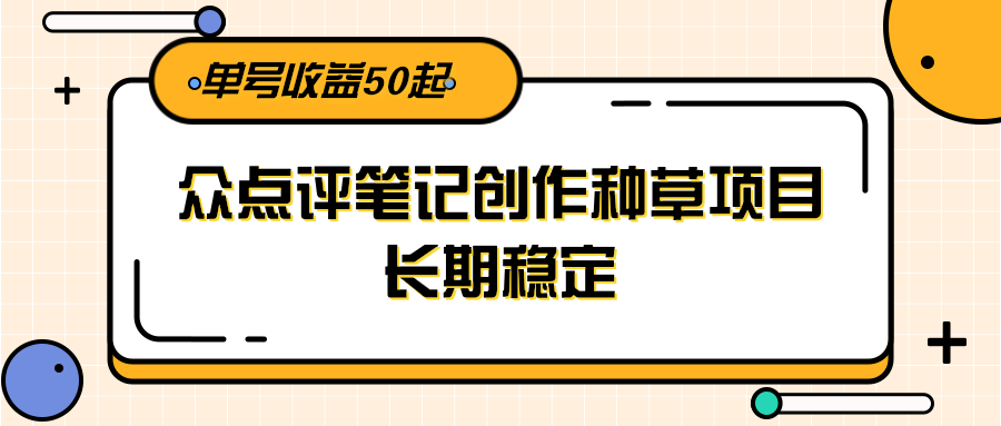 大众点评笔记创作种草项目，长期稳定， 单号收益50起-九零网创
