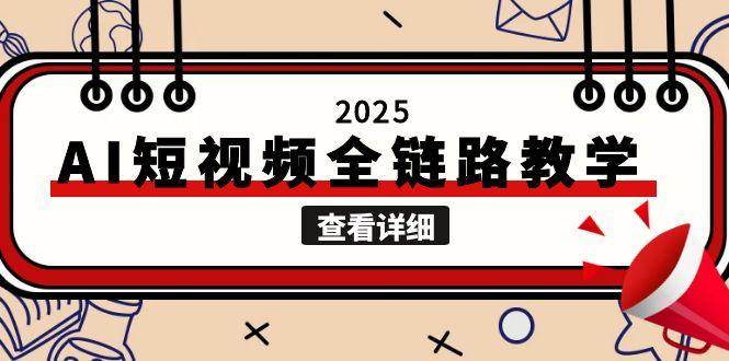 2025AI短视频全链路教学，文案图片视频生成，解决自媒体创作痛点-九零网创