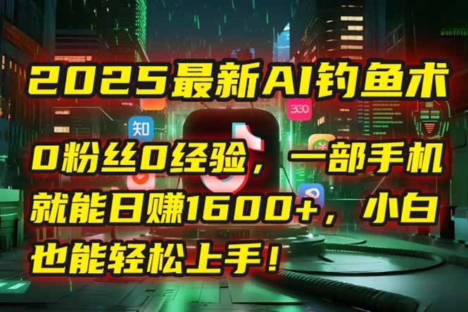 2025最新AI钓鱼术：0粉丝0经验，一部手机就能开启自动赚钱模式！-九零网创