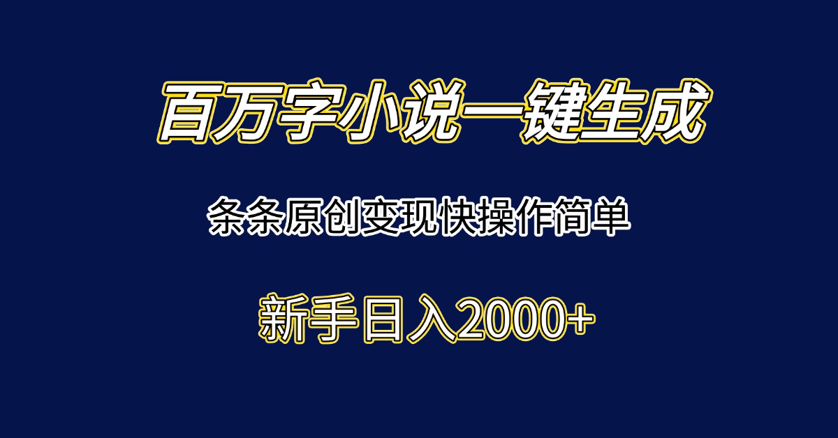 百万字小说一键生成，条条原创变现快操作简单新手日入2000+-九零网创
