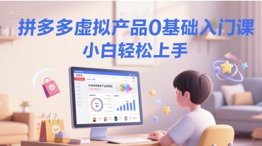 拼多多虚拟产品0基础入门课，小白轻松上手-九零网创