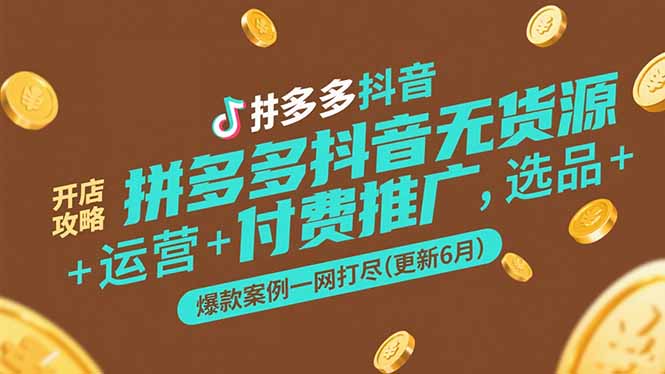 拼多多抖音无货源开店攻略，选品+运营+付费推广+爆款案例一网打尽(更新6月-九零网创