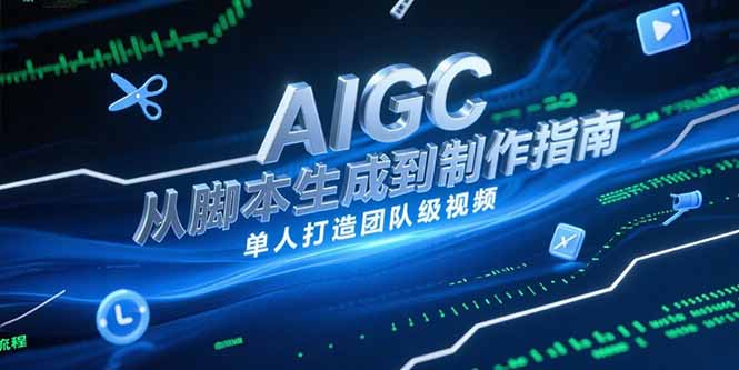AIGC视频制作指南，从脚本生成到剪辑全流程，单人打造团队级视频-九零网创