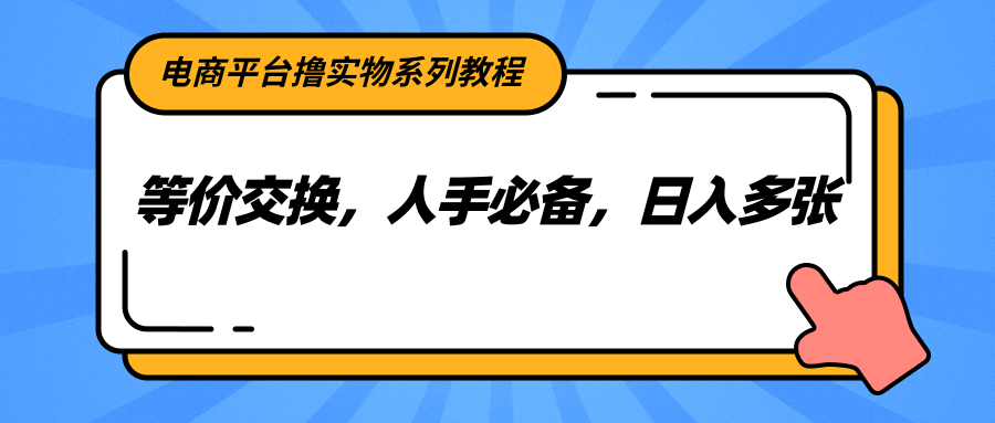 电商平台撸实物系列教程，等价交换，人手必备，日入多张-九零网创