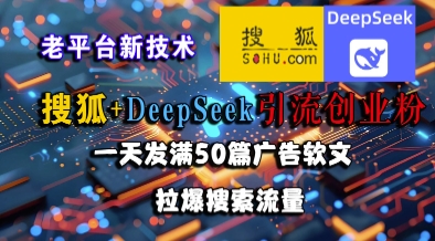 搜狐+DeepSeek引流创业粉，老平台新技术，一天发满50篇广告软文，拉爆搜索流量-九零网创