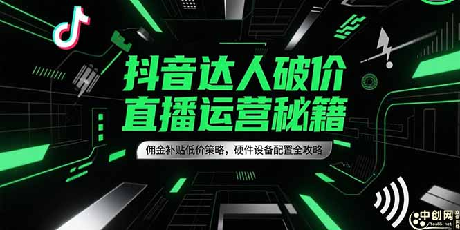 抖音达人破价直播运营秘籍，佣金补贴低价策略，硬件设备配置全攻略-九零网创