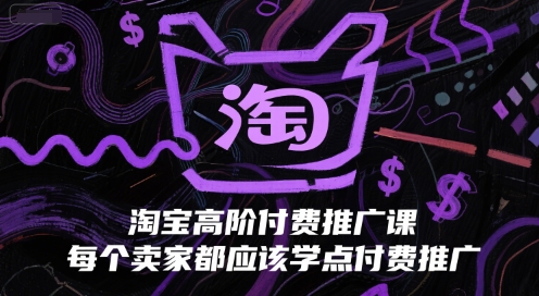 淘宝高阶付费推广课，每个卖家都应该学点付费推广-九零网创