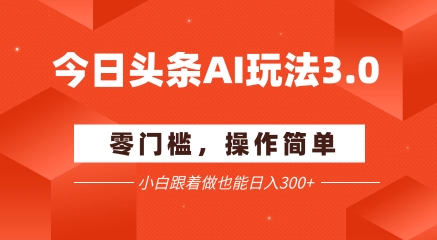 今日头条爆文玩法3.0  配合AI工具轻松矩阵    小白也能日入3张+-九零网创