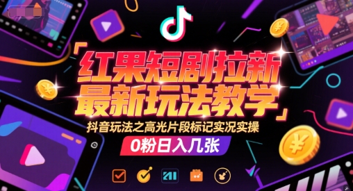 红果短剧拉新最新玩法教学，抖音玩法之高光片段标记实况实操，0粉日入几张-九零网创