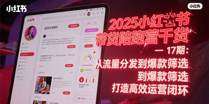2025小红书带货陪跑营干货-17期：从流量分发到爆款筛选 打造高效运营闭环-九零网创