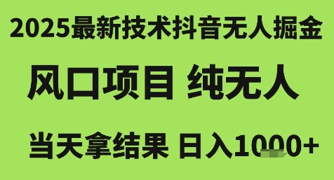 2025最新技术抖音无人掘金，风口项目，纯无人，当天拿结果日入1k+【揭秘】-九零网创